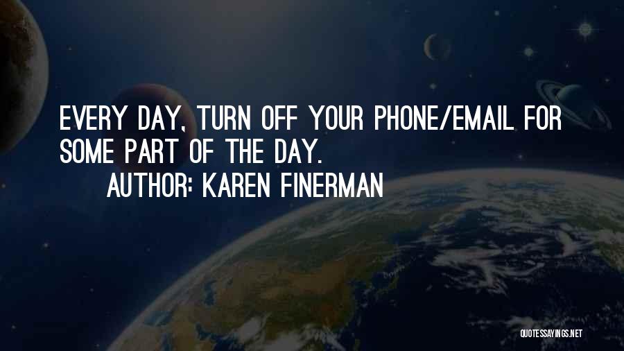 Karen Finerman Quotes: Every Day, Turn Off Your Phone/email For Some Part Of The Day.