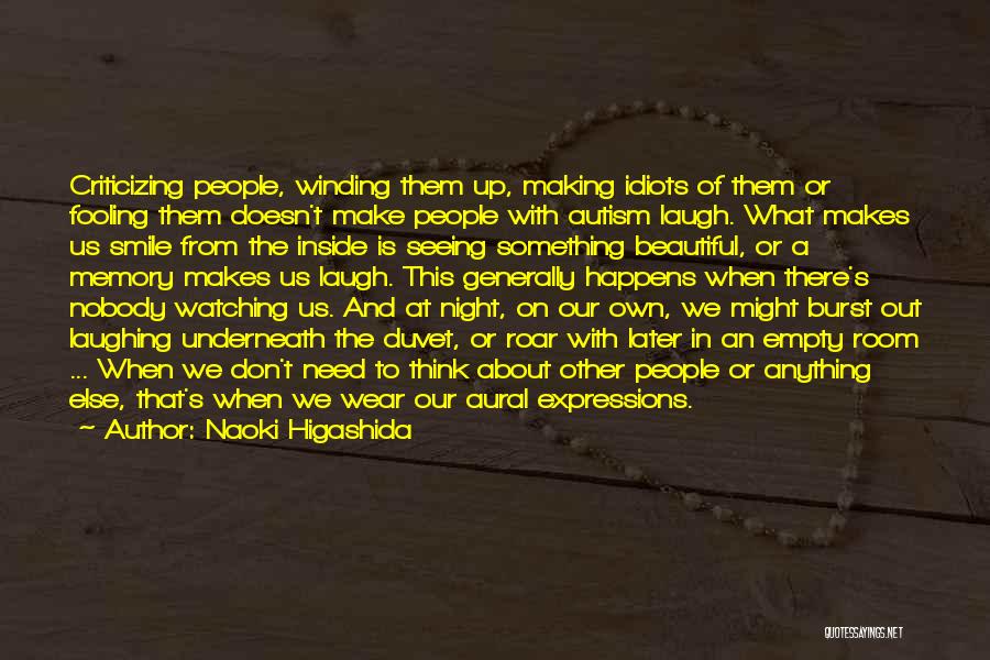 Naoki Higashida Quotes: Criticizing People, Winding Them Up, Making Idiots Of Them Or Fooling Them Doesn't Make People With Autism Laugh. What Makes