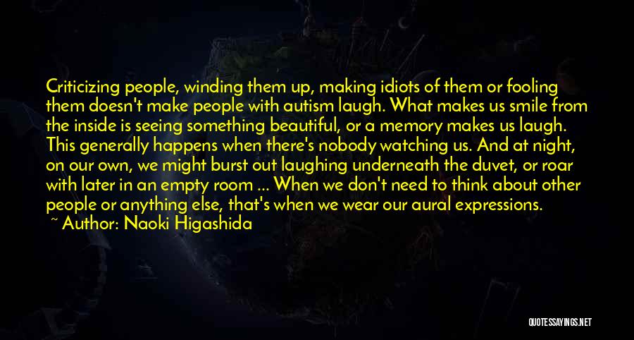 Naoki Higashida Quotes: Criticizing People, Winding Them Up, Making Idiots Of Them Or Fooling Them Doesn't Make People With Autism Laugh. What Makes