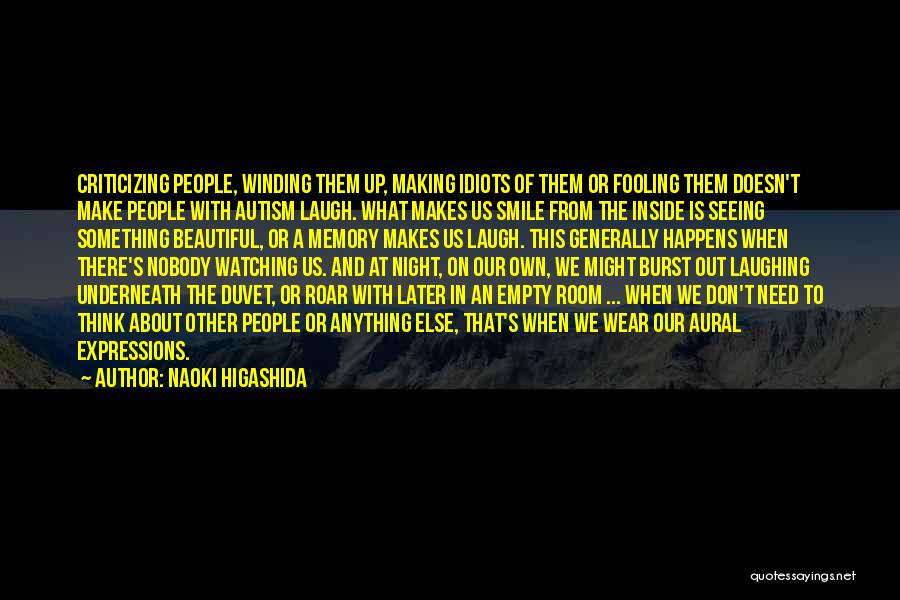 Naoki Higashida Quotes: Criticizing People, Winding Them Up, Making Idiots Of Them Or Fooling Them Doesn't Make People With Autism Laugh. What Makes