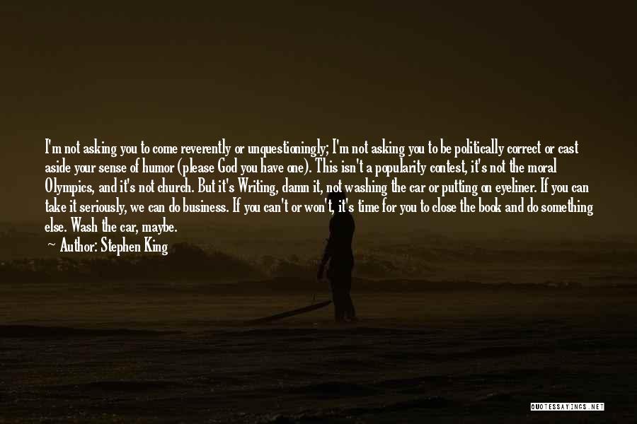 Stephen King Quotes: I'm Not Asking You To Come Reverently Or Unquestioningly; I'm Not Asking You To Be Politically Correct Or Cast Aside