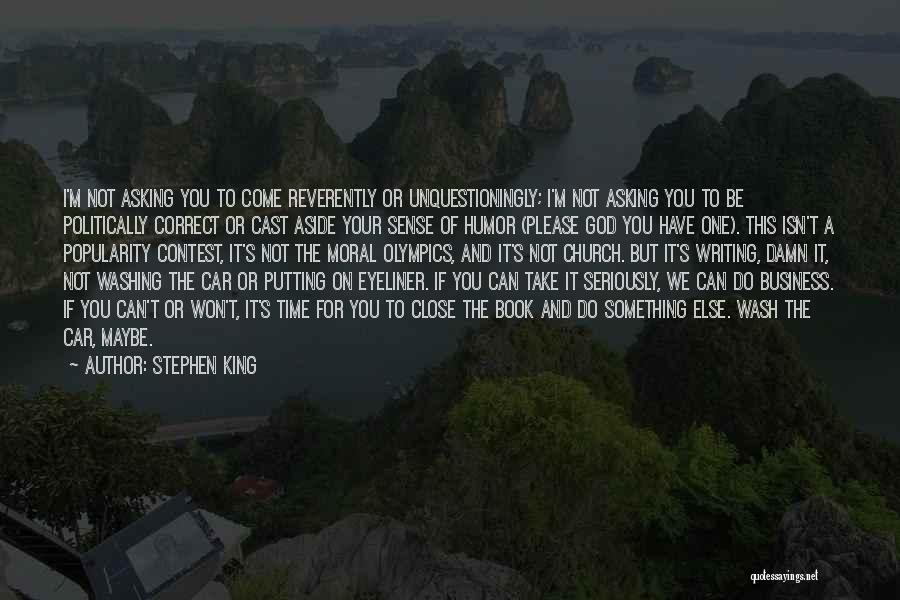 Stephen King Quotes: I'm Not Asking You To Come Reverently Or Unquestioningly; I'm Not Asking You To Be Politically Correct Or Cast Aside