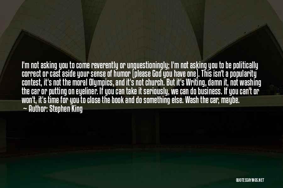 Stephen King Quotes: I'm Not Asking You To Come Reverently Or Unquestioningly; I'm Not Asking You To Be Politically Correct Or Cast Aside