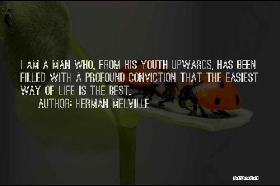 Herman Melville Quotes: I Am A Man Who, From His Youth Upwards, Has Been Filled With A Profound Conviction That The Easiest Way