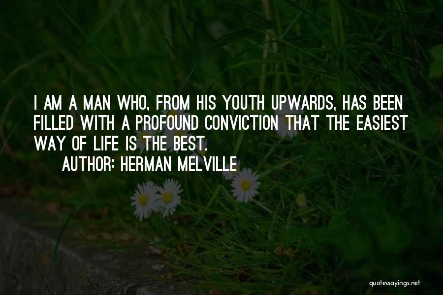 Herman Melville Quotes: I Am A Man Who, From His Youth Upwards, Has Been Filled With A Profound Conviction That The Easiest Way