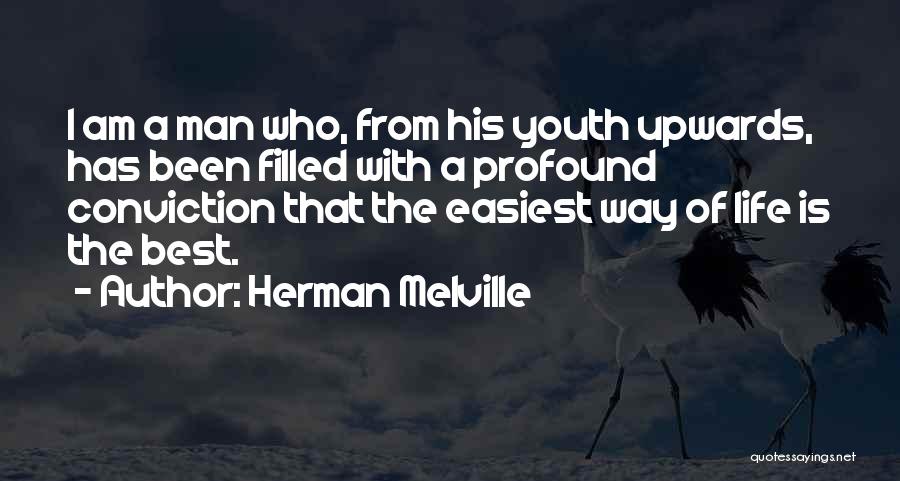 Herman Melville Quotes: I Am A Man Who, From His Youth Upwards, Has Been Filled With A Profound Conviction That The Easiest Way