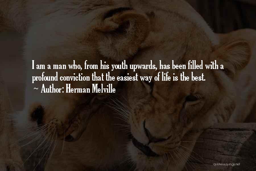 Herman Melville Quotes: I Am A Man Who, From His Youth Upwards, Has Been Filled With A Profound Conviction That The Easiest Way