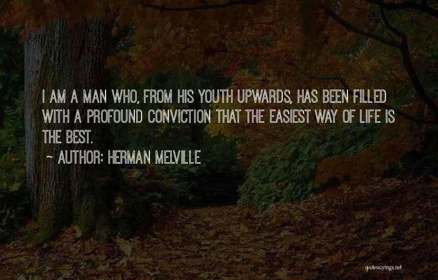 Herman Melville Quotes: I Am A Man Who, From His Youth Upwards, Has Been Filled With A Profound Conviction That The Easiest Way