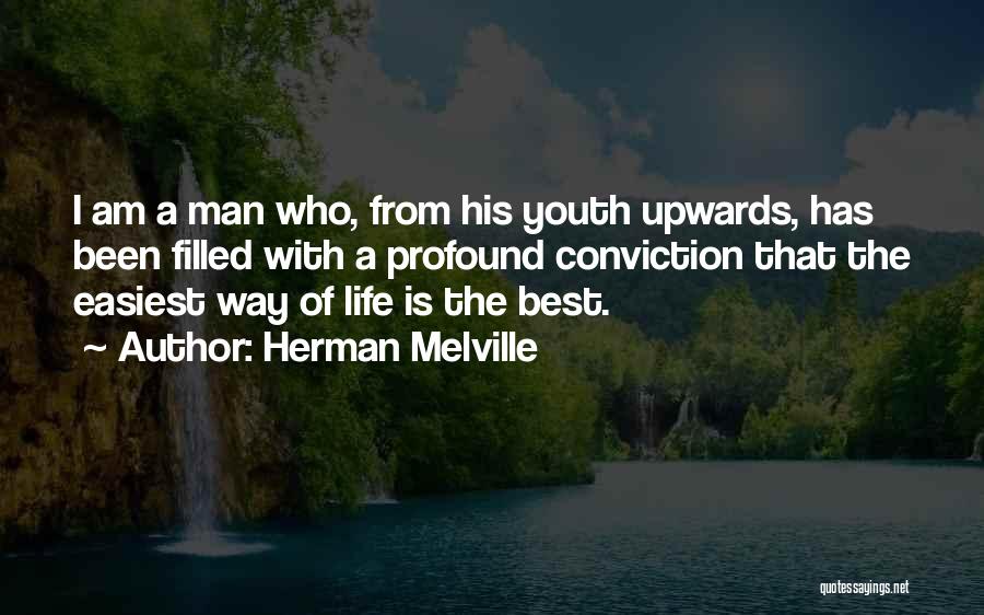Herman Melville Quotes: I Am A Man Who, From His Youth Upwards, Has Been Filled With A Profound Conviction That The Easiest Way