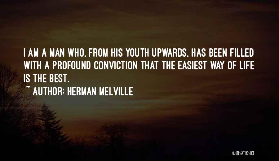 Herman Melville Quotes: I Am A Man Who, From His Youth Upwards, Has Been Filled With A Profound Conviction That The Easiest Way