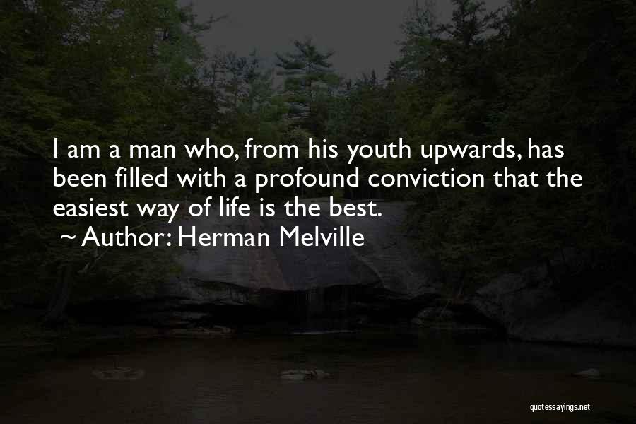 Herman Melville Quotes: I Am A Man Who, From His Youth Upwards, Has Been Filled With A Profound Conviction That The Easiest Way