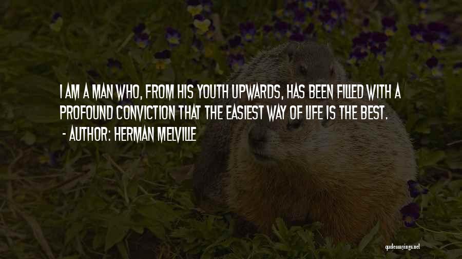 Herman Melville Quotes: I Am A Man Who, From His Youth Upwards, Has Been Filled With A Profound Conviction That The Easiest Way