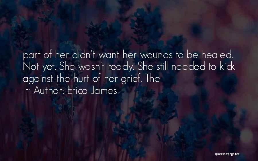 Erica James Quotes: Part Of Her Didn't Want Her Wounds To Be Healed. Not Yet. She Wasn't Ready. She Still Needed To Kick