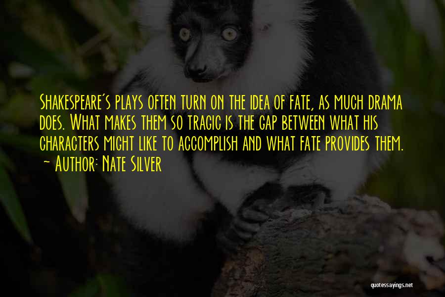 Nate Silver Quotes: Shakespeare's Plays Often Turn On The Idea Of Fate, As Much Drama Does. What Makes Them So Tragic Is The