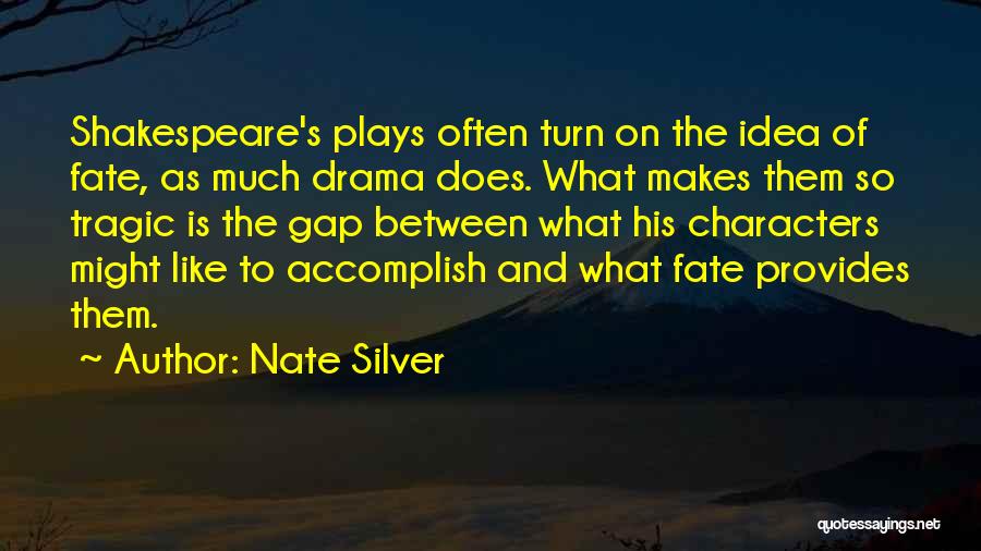 Nate Silver Quotes: Shakespeare's Plays Often Turn On The Idea Of Fate, As Much Drama Does. What Makes Them So Tragic Is The