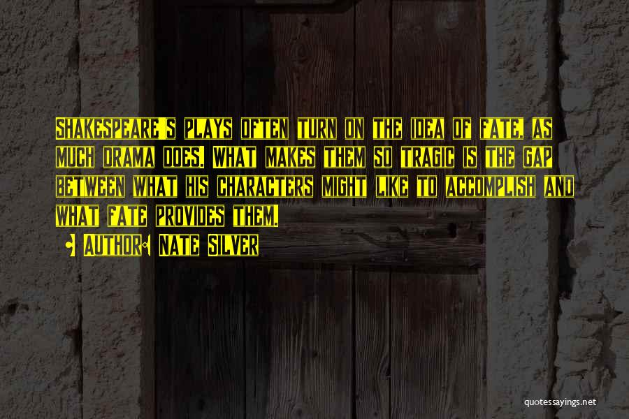 Nate Silver Quotes: Shakespeare's Plays Often Turn On The Idea Of Fate, As Much Drama Does. What Makes Them So Tragic Is The