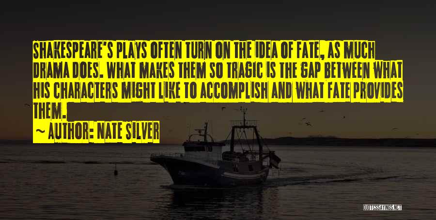 Nate Silver Quotes: Shakespeare's Plays Often Turn On The Idea Of Fate, As Much Drama Does. What Makes Them So Tragic Is The