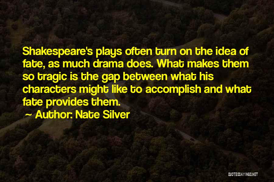 Nate Silver Quotes: Shakespeare's Plays Often Turn On The Idea Of Fate, As Much Drama Does. What Makes Them So Tragic Is The