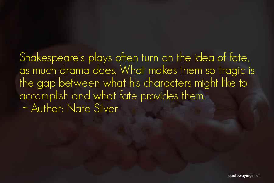 Nate Silver Quotes: Shakespeare's Plays Often Turn On The Idea Of Fate, As Much Drama Does. What Makes Them So Tragic Is The