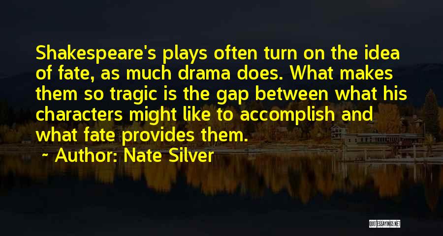 Nate Silver Quotes: Shakespeare's Plays Often Turn On The Idea Of Fate, As Much Drama Does. What Makes Them So Tragic Is The