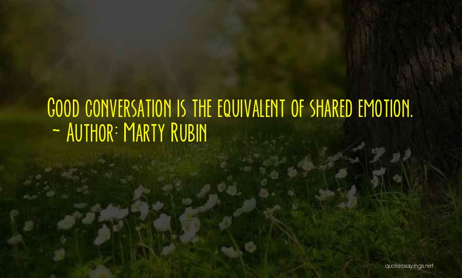 Marty Rubin Quotes: Good Conversation Is The Equivalent Of Shared Emotion.