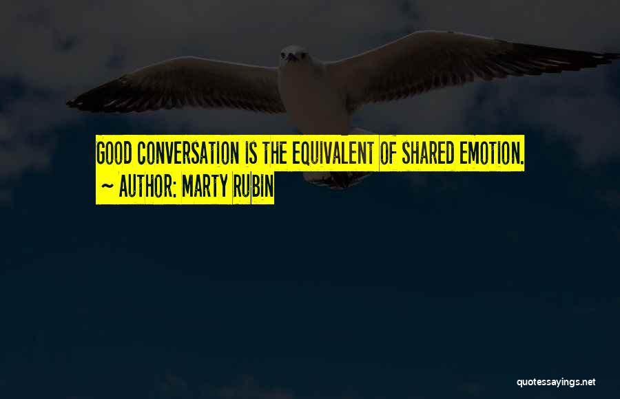 Marty Rubin Quotes: Good Conversation Is The Equivalent Of Shared Emotion.