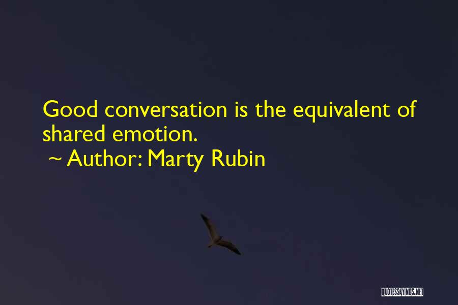 Marty Rubin Quotes: Good Conversation Is The Equivalent Of Shared Emotion.