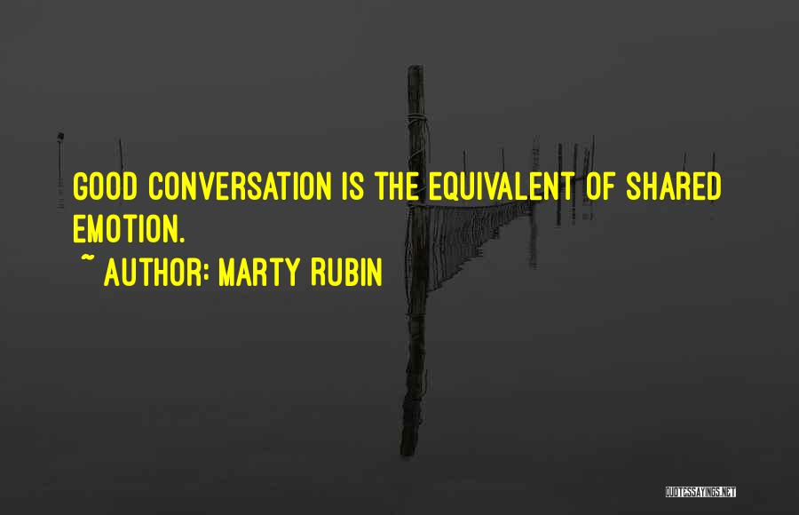 Marty Rubin Quotes: Good Conversation Is The Equivalent Of Shared Emotion.