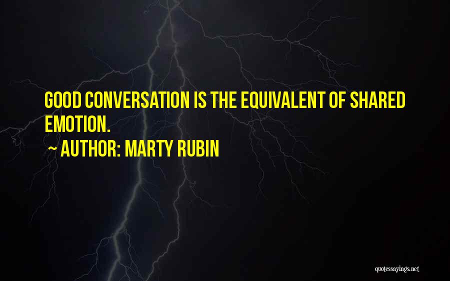 Marty Rubin Quotes: Good Conversation Is The Equivalent Of Shared Emotion.