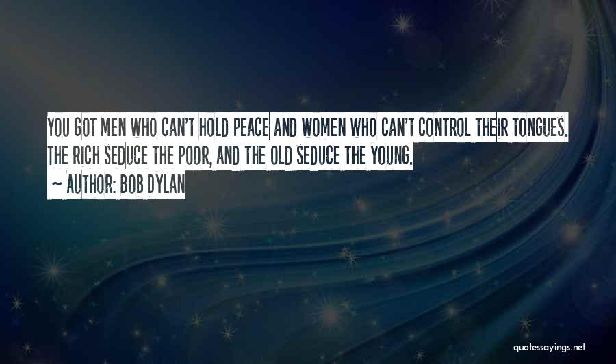 Bob Dylan Quotes: You Got Men Who Can't Hold Peace And Women Who Can't Control Their Tongues. The Rich Seduce The Poor, And