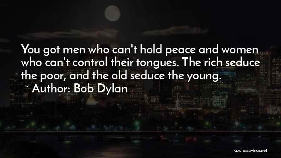 Bob Dylan Quotes: You Got Men Who Can't Hold Peace And Women Who Can't Control Their Tongues. The Rich Seduce The Poor, And