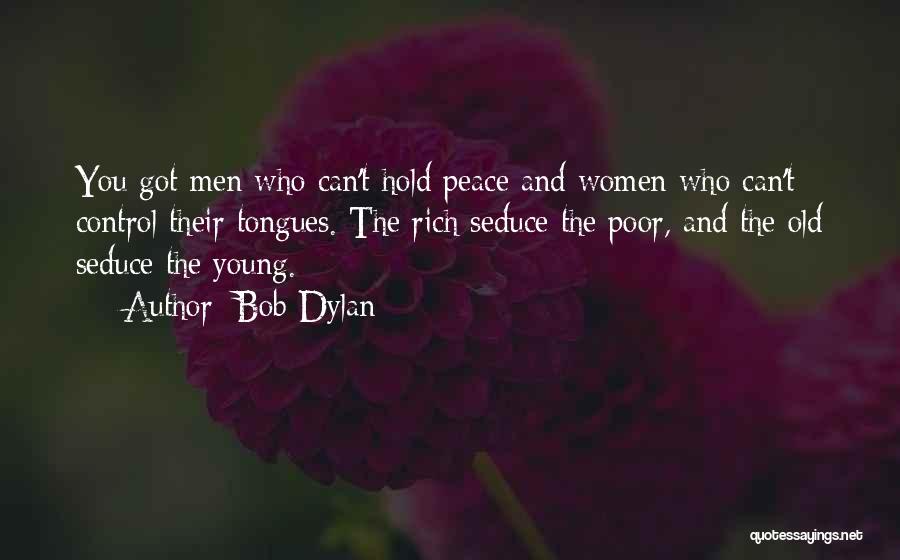 Bob Dylan Quotes: You Got Men Who Can't Hold Peace And Women Who Can't Control Their Tongues. The Rich Seduce The Poor, And