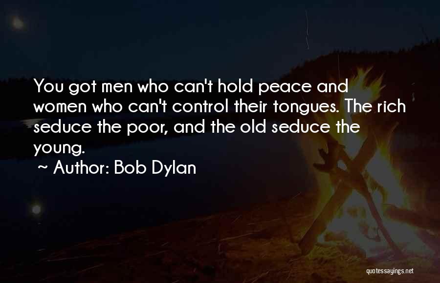 Bob Dylan Quotes: You Got Men Who Can't Hold Peace And Women Who Can't Control Their Tongues. The Rich Seduce The Poor, And