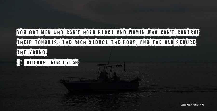 Bob Dylan Quotes: You Got Men Who Can't Hold Peace And Women Who Can't Control Their Tongues. The Rich Seduce The Poor, And