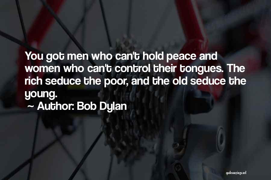 Bob Dylan Quotes: You Got Men Who Can't Hold Peace And Women Who Can't Control Their Tongues. The Rich Seduce The Poor, And