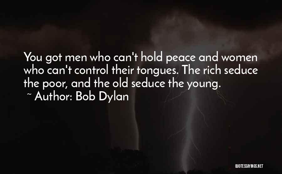 Bob Dylan Quotes: You Got Men Who Can't Hold Peace And Women Who Can't Control Their Tongues. The Rich Seduce The Poor, And