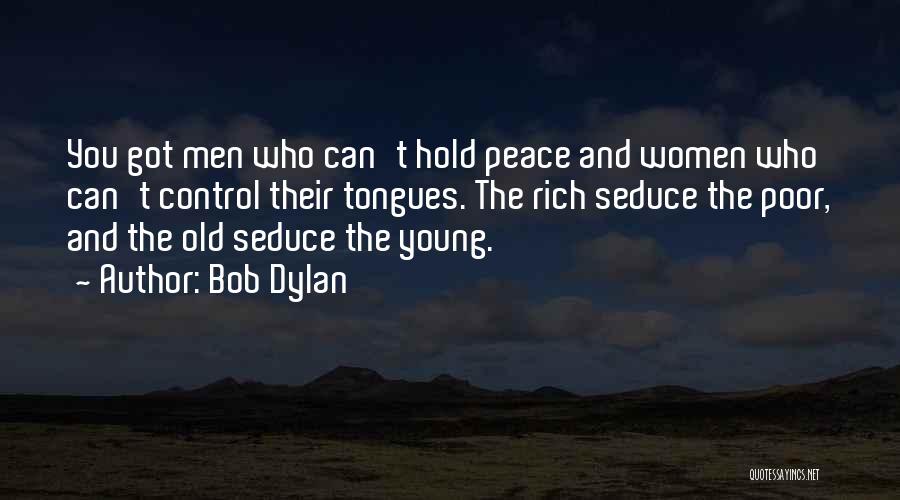 Bob Dylan Quotes: You Got Men Who Can't Hold Peace And Women Who Can't Control Their Tongues. The Rich Seduce The Poor, And