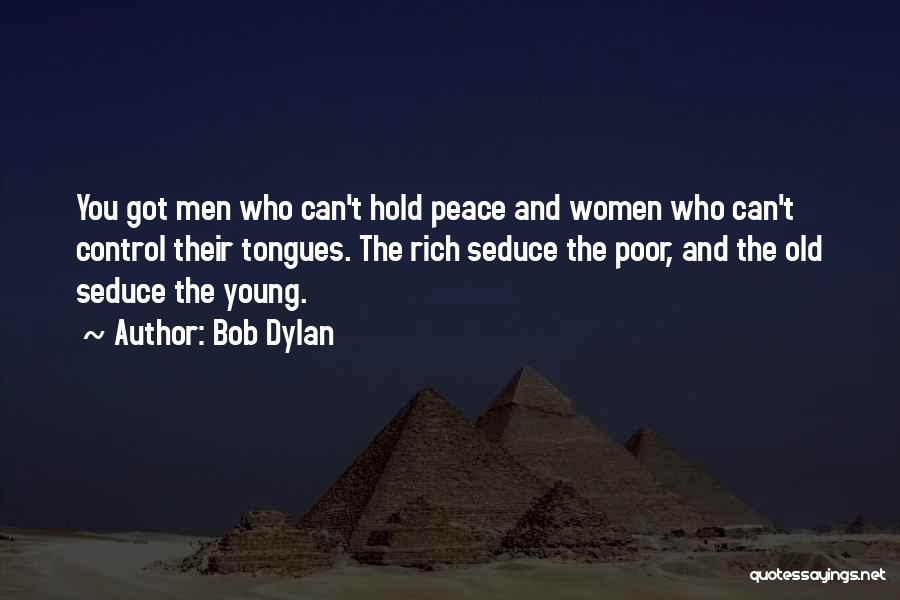 Bob Dylan Quotes: You Got Men Who Can't Hold Peace And Women Who Can't Control Their Tongues. The Rich Seduce The Poor, And