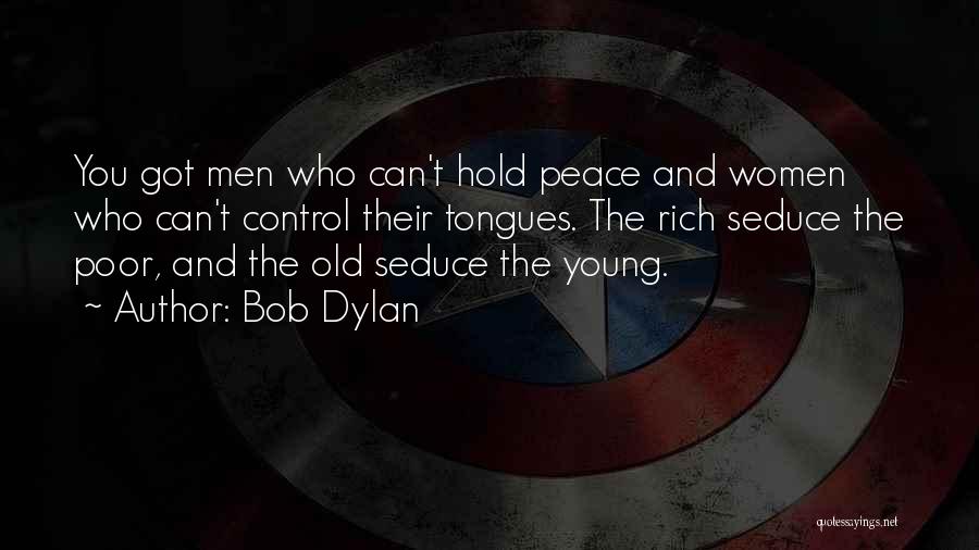 Bob Dylan Quotes: You Got Men Who Can't Hold Peace And Women Who Can't Control Their Tongues. The Rich Seduce The Poor, And