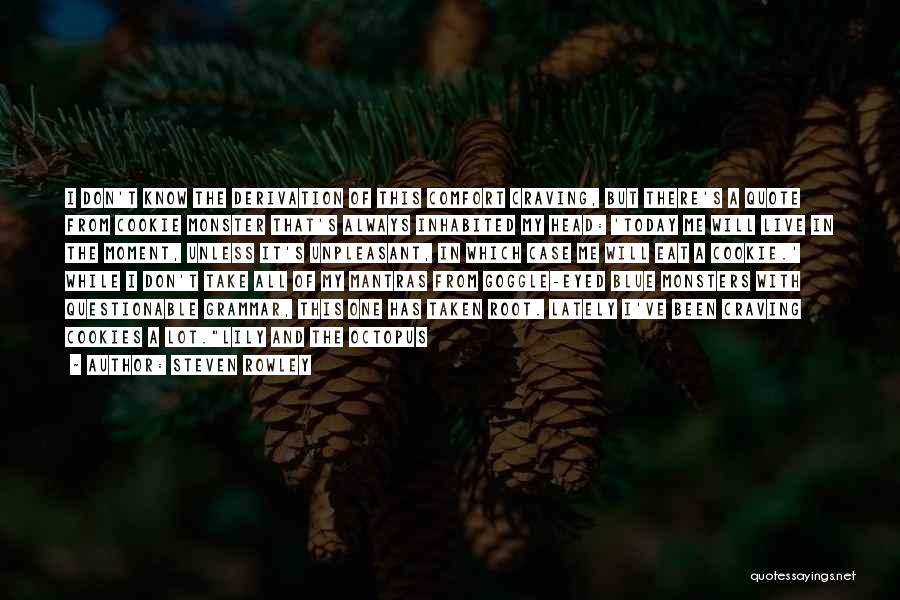 Steven Rowley Quotes: I Don't Know The Derivation Of This Comfort Craving, But There's A Quote From Cookie Monster That's Always Inhabited My