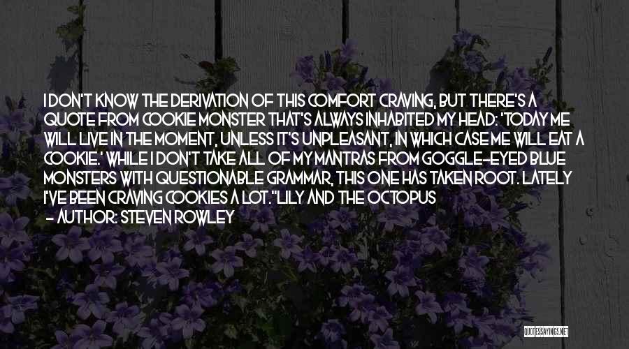 Steven Rowley Quotes: I Don't Know The Derivation Of This Comfort Craving, But There's A Quote From Cookie Monster That's Always Inhabited My