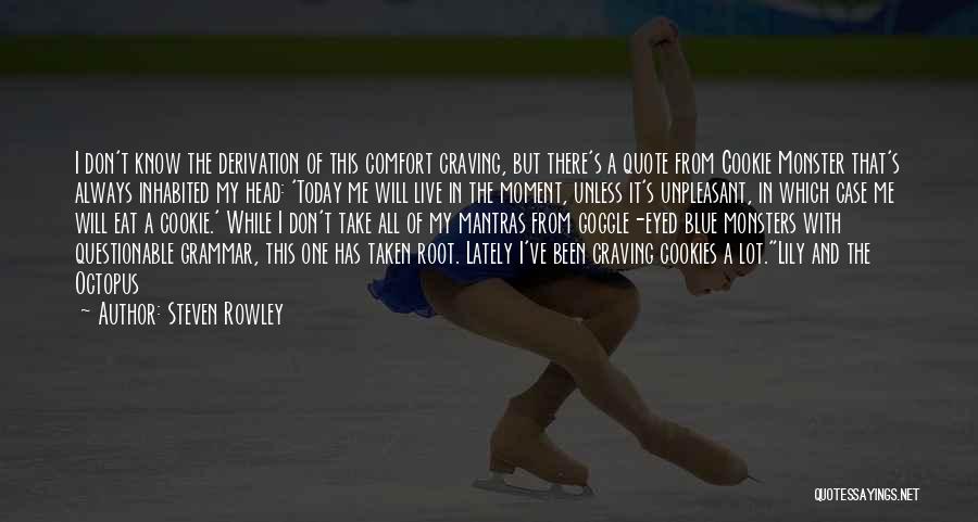 Steven Rowley Quotes: I Don't Know The Derivation Of This Comfort Craving, But There's A Quote From Cookie Monster That's Always Inhabited My