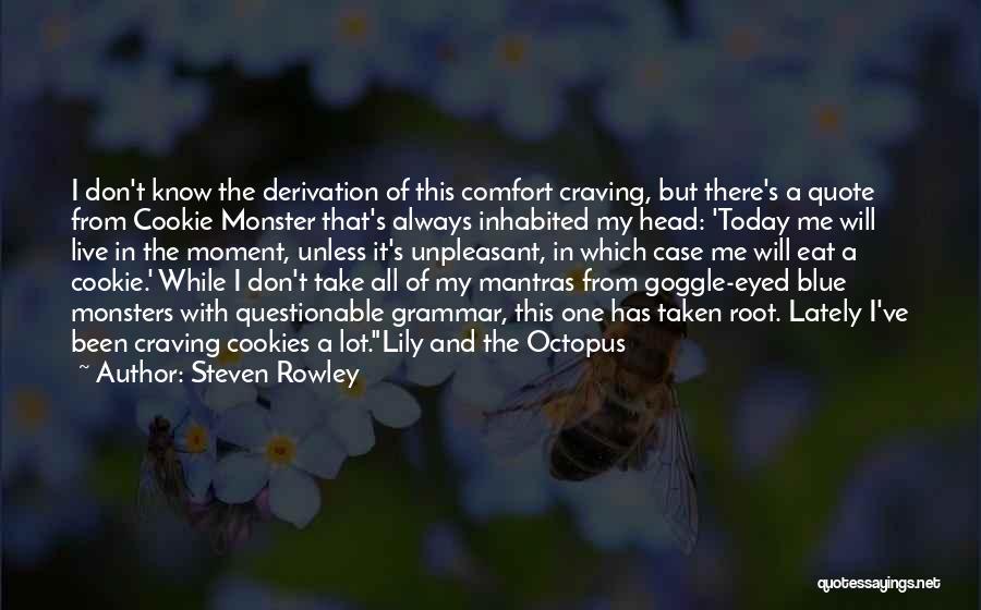 Steven Rowley Quotes: I Don't Know The Derivation Of This Comfort Craving, But There's A Quote From Cookie Monster That's Always Inhabited My
