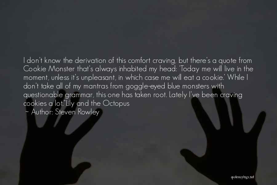 Steven Rowley Quotes: I Don't Know The Derivation Of This Comfort Craving, But There's A Quote From Cookie Monster That's Always Inhabited My