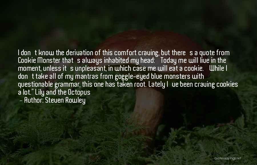 Steven Rowley Quotes: I Don't Know The Derivation Of This Comfort Craving, But There's A Quote From Cookie Monster That's Always Inhabited My