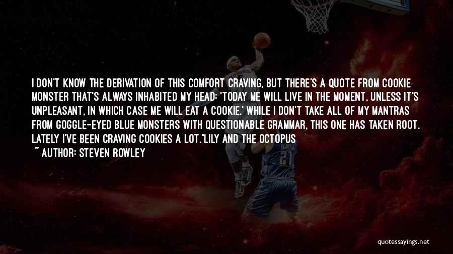 Steven Rowley Quotes: I Don't Know The Derivation Of This Comfort Craving, But There's A Quote From Cookie Monster That's Always Inhabited My