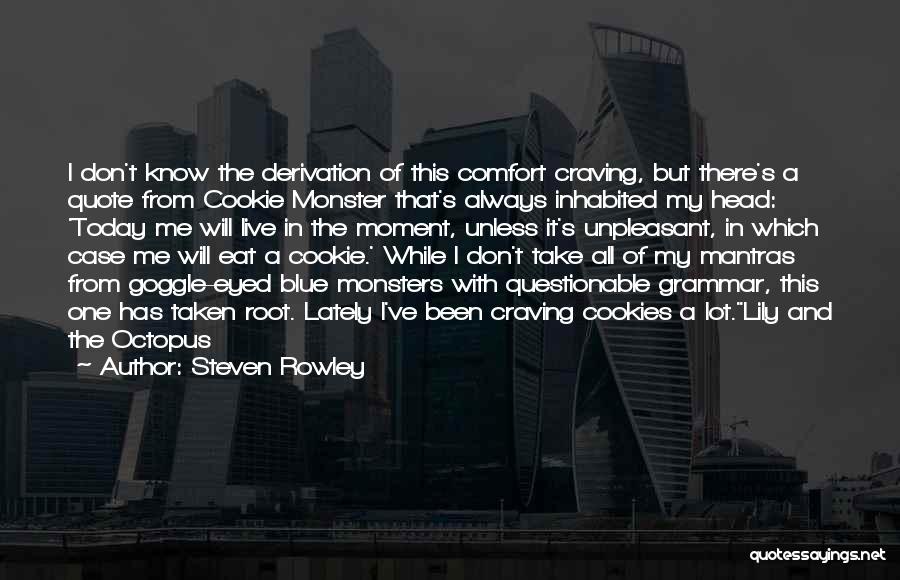 Steven Rowley Quotes: I Don't Know The Derivation Of This Comfort Craving, But There's A Quote From Cookie Monster That's Always Inhabited My