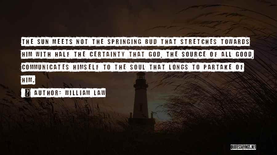 William Law Quotes: The Sun Meets Not The Springing Bud That Stretches Towards Him With Half The Certainty That God, The Source Of