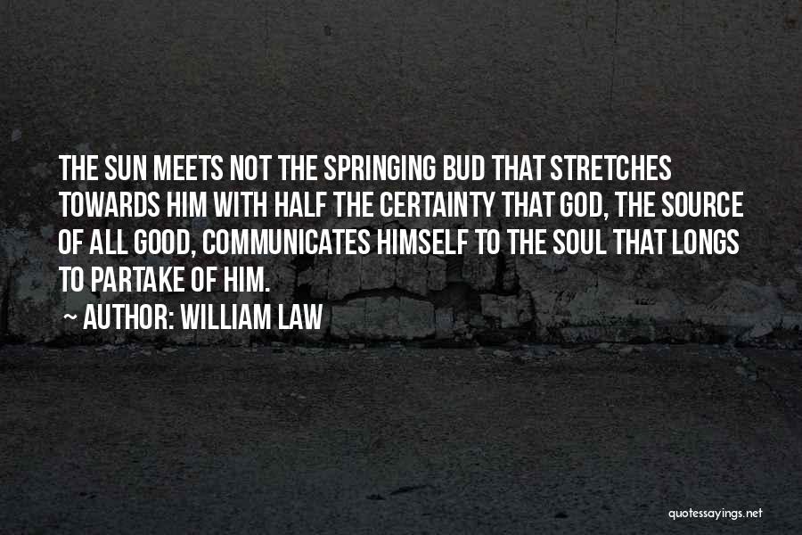 William Law Quotes: The Sun Meets Not The Springing Bud That Stretches Towards Him With Half The Certainty That God, The Source Of