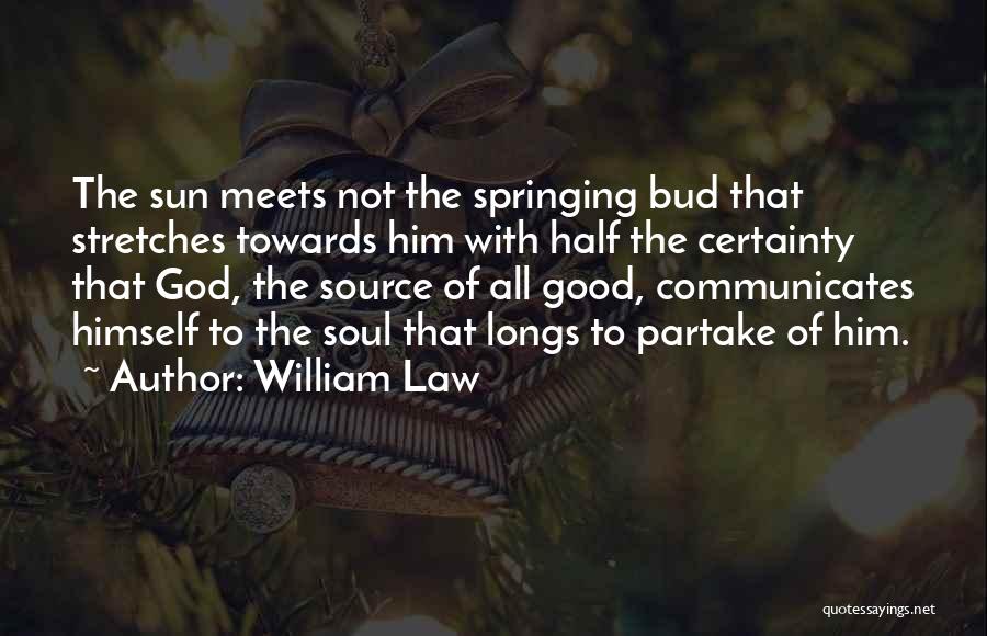 William Law Quotes: The Sun Meets Not The Springing Bud That Stretches Towards Him With Half The Certainty That God, The Source Of